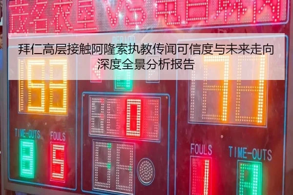拜仁高层接触阿隆索执教传闻可信度与未来走向深度全景分析报告