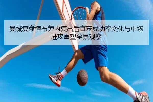 曼城复盘德布劳内复出后直塞成功率变化与中场进攻重塑全景观察 - pg