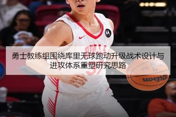 勇士教练组围绕库里无球跑动升级战术设计与进攻体系重塑研究思路 | pg