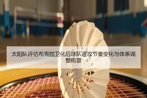 太阳队评估布克控卫化后球队进攻节奏变化与体系调整前景 | pg